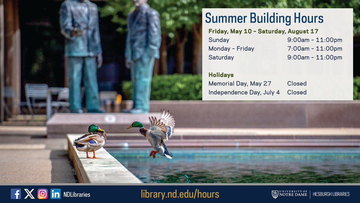 Reminder: Hesburgh Library will have summer hours May 10-Aug 17. The library will be open 7 am-11 pm, Mon-Fri, and 9 am-11 pm, Sat and Sun. The Library will be closed for the holidays May 27 and July 4. Find all branch and service desk hours at library.nd.edu/hours.