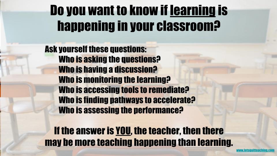 We work really hard at teaching. Most of the time too hard. But the job isn't teaching. We don't come to work to teach students. We come & work to design for learning to happen. There IS a difference That difference can change school for both adults & kids for the better.