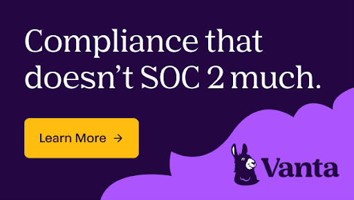 Use <a href="/TrustVanta/">Vanta</a> to automate and elevate your compliance. Trusted by more than 7,000 companies including the likes of Atlassian, Flo Health, and Quora, Vanta can help your team recoup time that would otherwise be lost to compliance efforts.

Compatible with some of the most