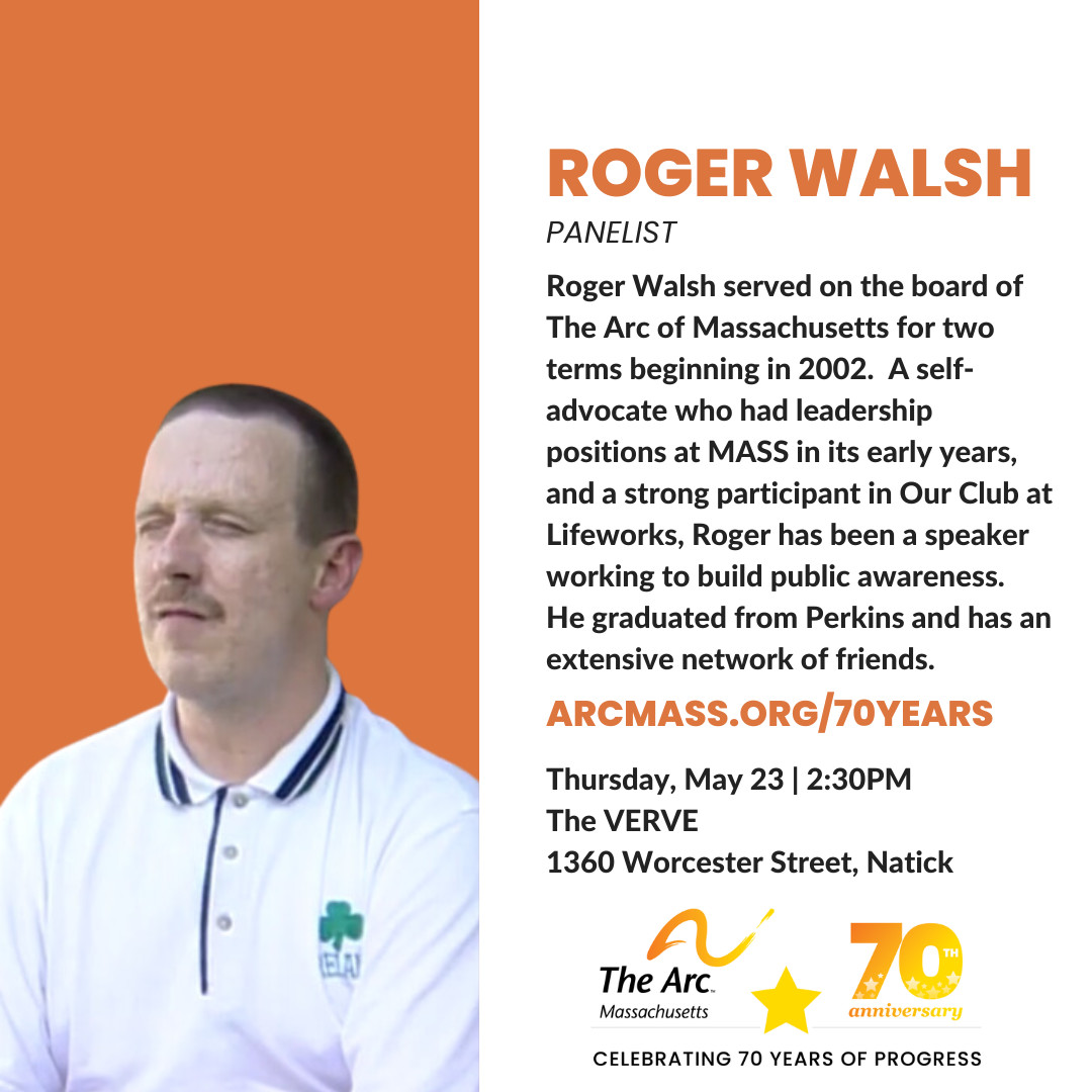 On May 23, join The Arc of Massachusetts in celebrating 70 Years of Progress: Advocacy, Empowerment, and The Arc of Massachusetts. In today's spotlight, get to know our next panelist: self-advocate Roger Walsh. Learn more and register at thearcofmass.org/70years