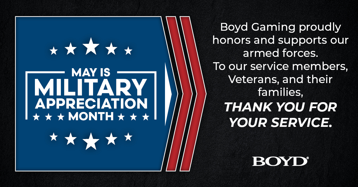 Boyd Gaming proudly honors and supports our armed forces. To our service members, veterans, and their families, thank you for your service.