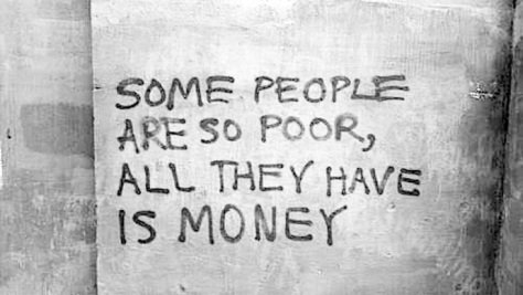 Be more than money. If your life is based on materialistic goods, you have lost your way. Live with purpose and meaning. Volunteer and do what you can to make our planet better.