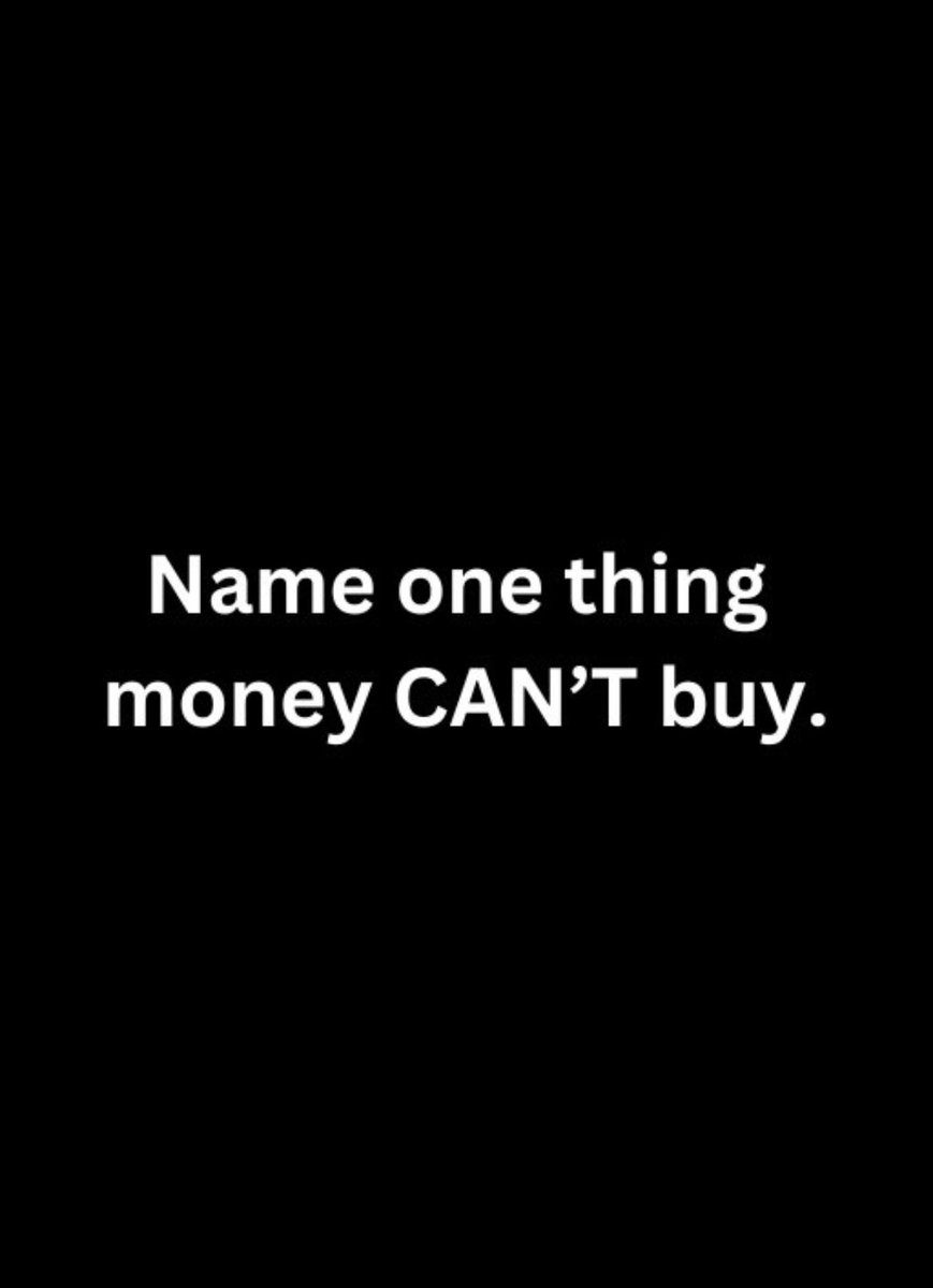 Name one thing Money can't buy guys.