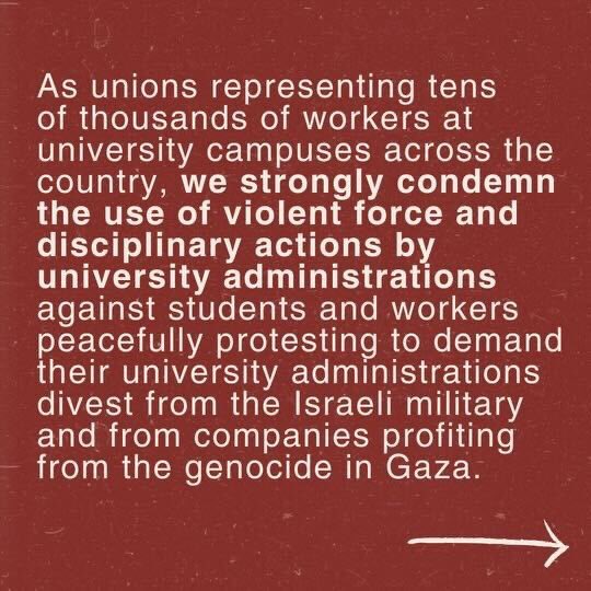 As unions representing tens of thousands of workers at university campuses across the country, we strongly condemn the use of violent force and disciplinary actions by university administrations against students and workers peacefully protesting