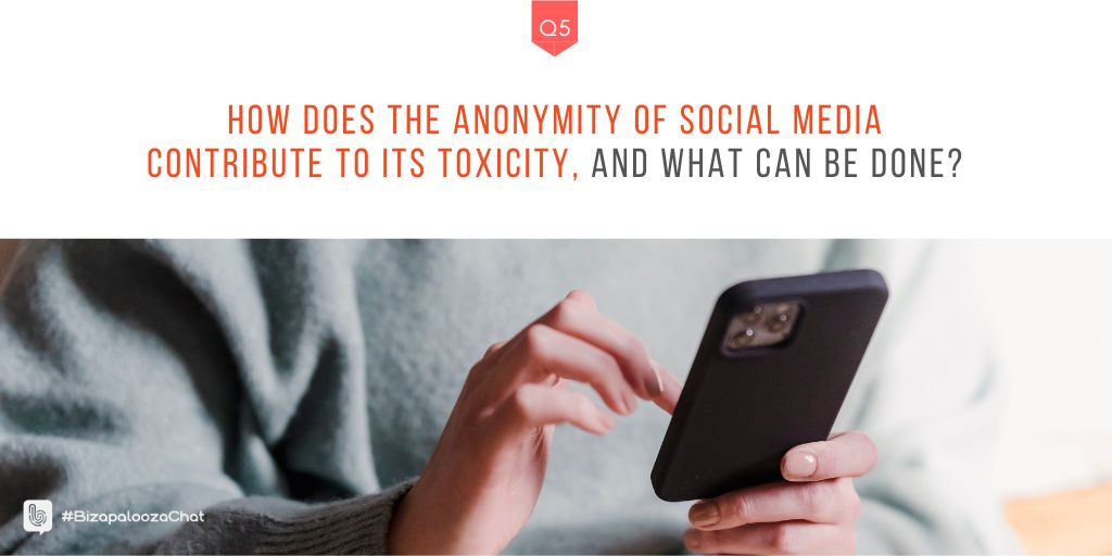 Q5: How does the anonymity of social media contribute to its toxicity, and what can be done? #BizapaloozaChat