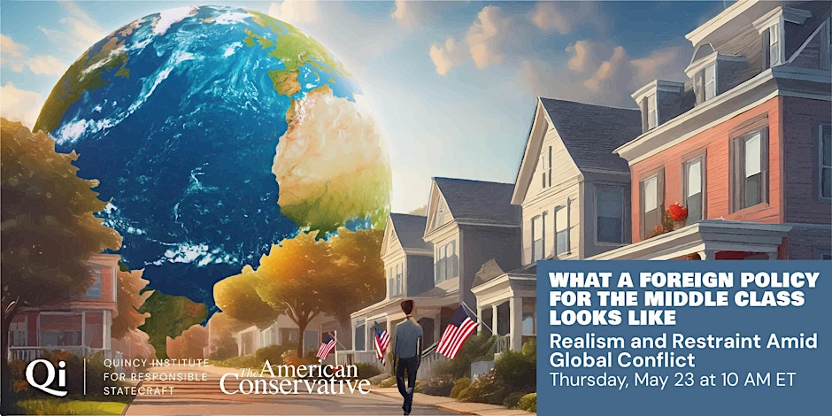 WASHINGTON | MAY 23 What a Foreign Policy For the Middle Class Looks Like @QuincyInst & @amconmag are bringing together members of Congress, journalists and thought leaders to explore the role of realism and restraint amid global conflict. 🎟️RSVP: eventbrite.com/e/what-a-forei…