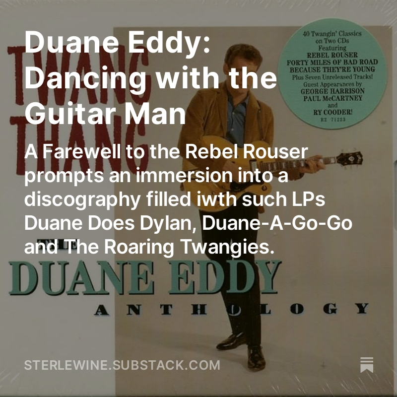 My latest newsletter: an appreciation of Duane Eddy, whose passing last week prompted me to revisit such LPs as Duane Does Dylan, Duane A-Go-Go and The Roaring Twangies.