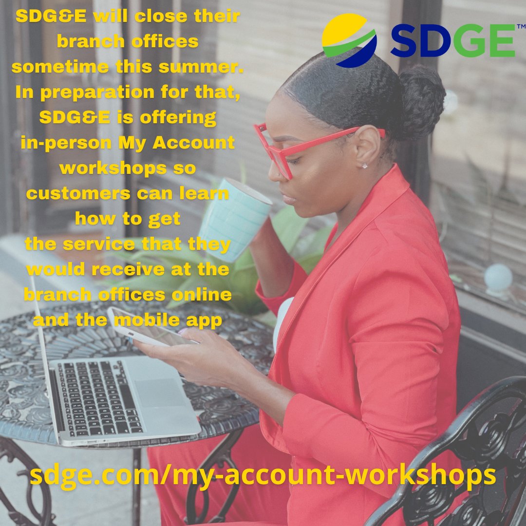 SDG&E will close their branch offices sometime this summer. In preparation for that, SDG&E is offering in-person My Account workshops so customers can learn how to get the service that they would receive at the branch offices online and the mobile app. sdge.com/my-account-wor…