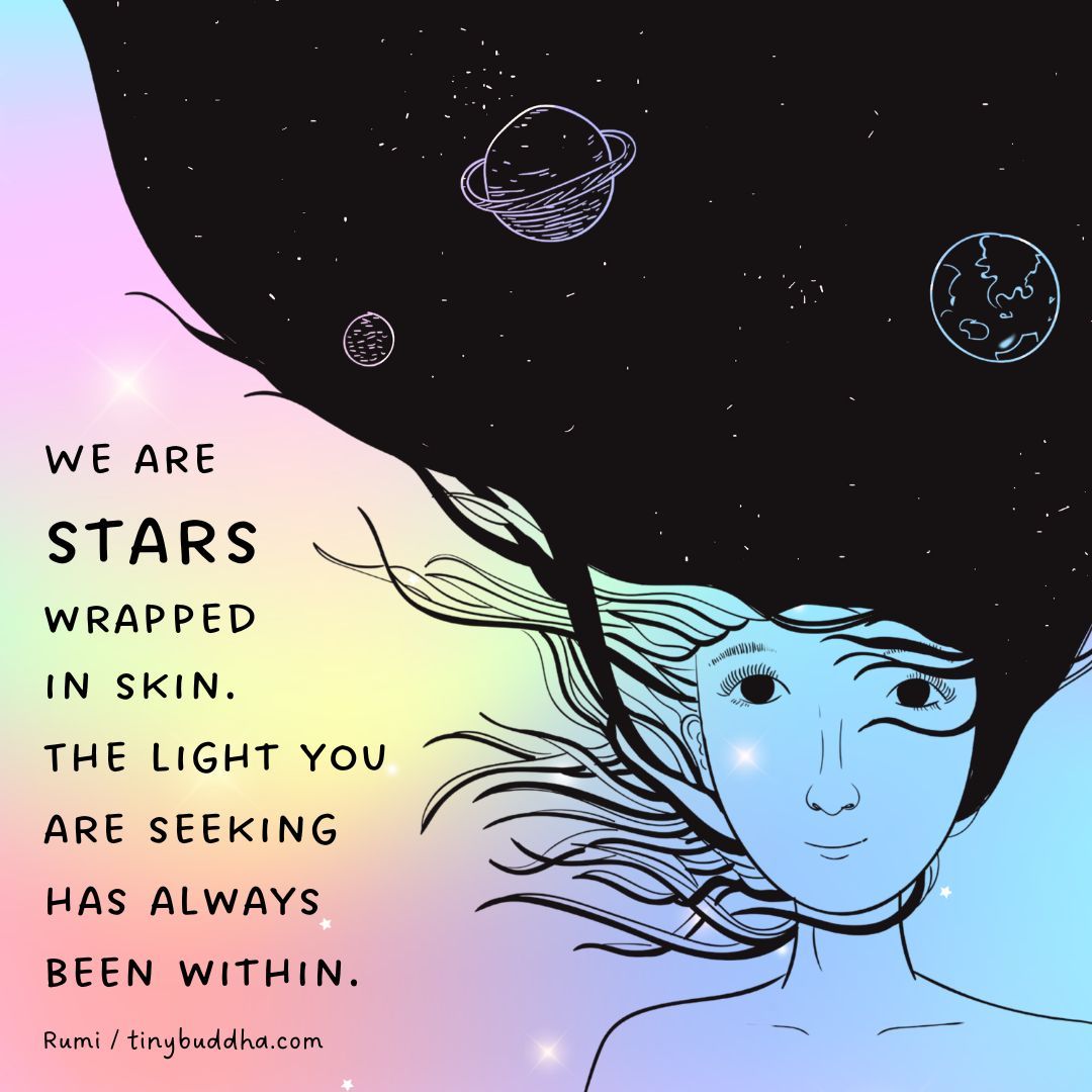 'We are stars wrapped in skin. The light you are seeking has always been within.” ~Rumi