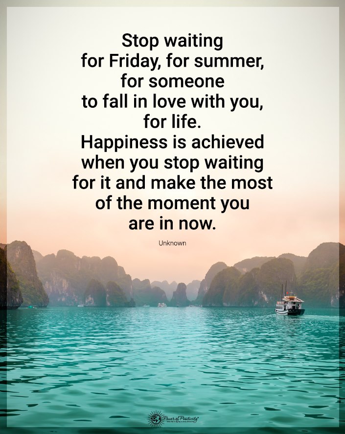 “Stop waiting for Friday, for summer, for someone…”