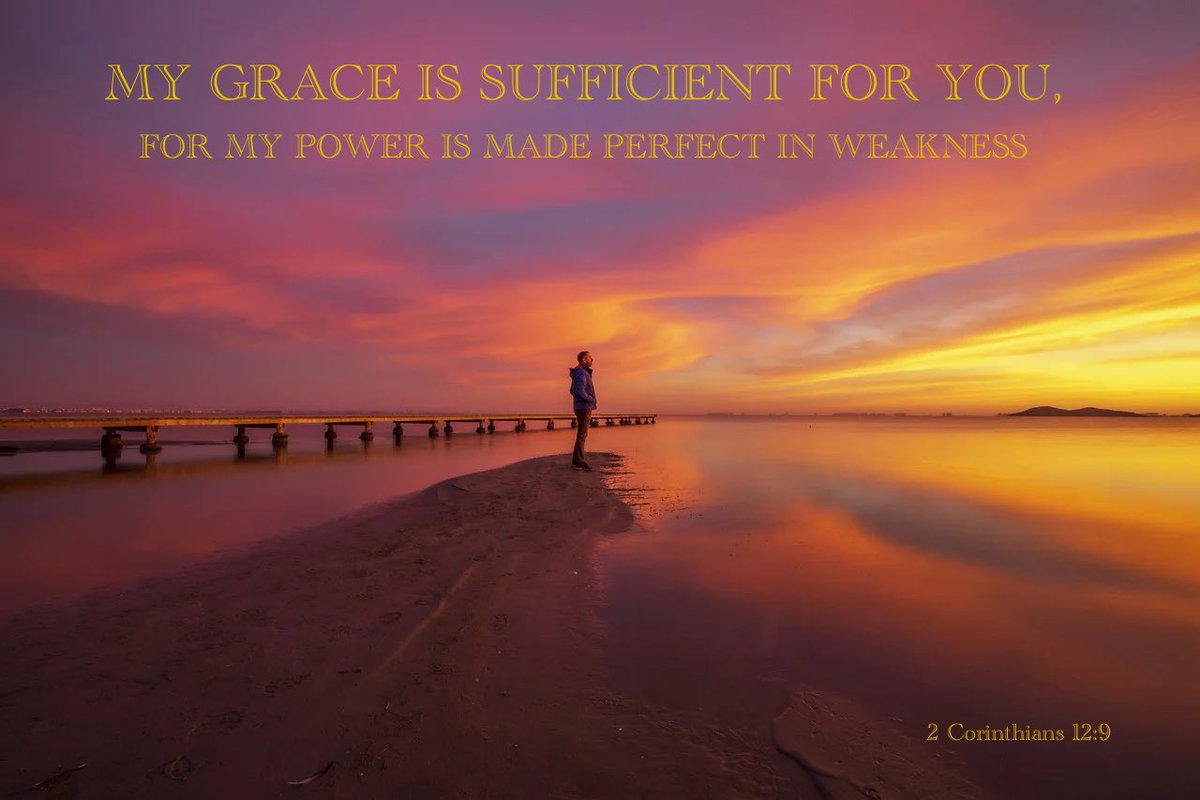 Jesus said, My Grace is sufficient for you, For My Power is made perfect in weakness. 2 Corinthians 12:9