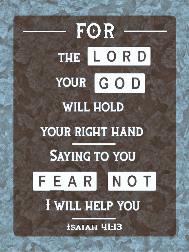 For I, the Lord your God, will hold your right hand, Saying to you, ‘Fear not, I will help you.’ Isaiah 41: 13