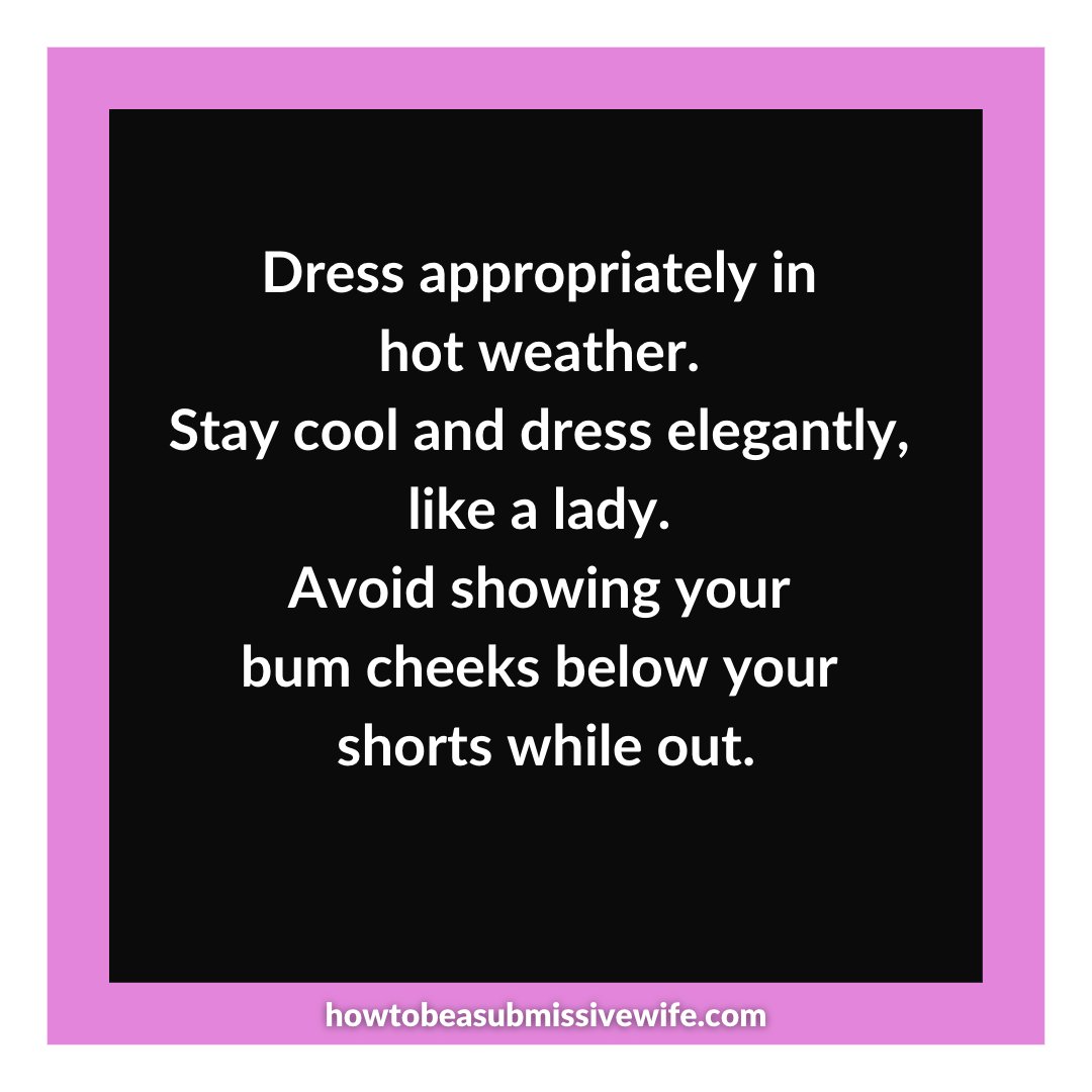 Dress appropriately in hot weather. Stay cool and dress elegantly, like a lady. Avoid showing your bum cheeks below your shorts while out.

#submissivewife #tradwife #respect #TiH #marriagetips #traditionalmarriage