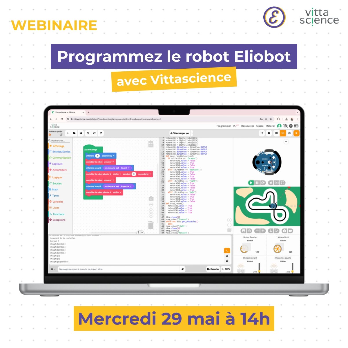 🎥 WEBINAIRE 🎥  Mercredi 29 mai à 14h, retrouvez Romain Boutrois, fondateur de Eliobot et Léo Briand, fondateur de Vittascience, pour un webinaire exclusif ! 😊

C'est le moment de découvrir plus en détails le robot Eliobot, un robot éducatif Français clé-en-main, au prix