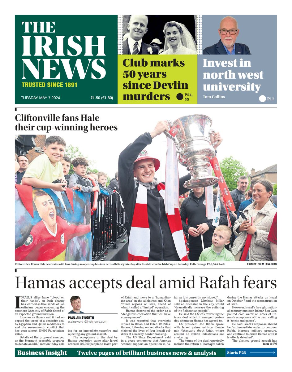 Good Morning. Today's front page : Cliftonville fans Hale their cup-winning heroes Hamas accepts deal amid Rafah fears