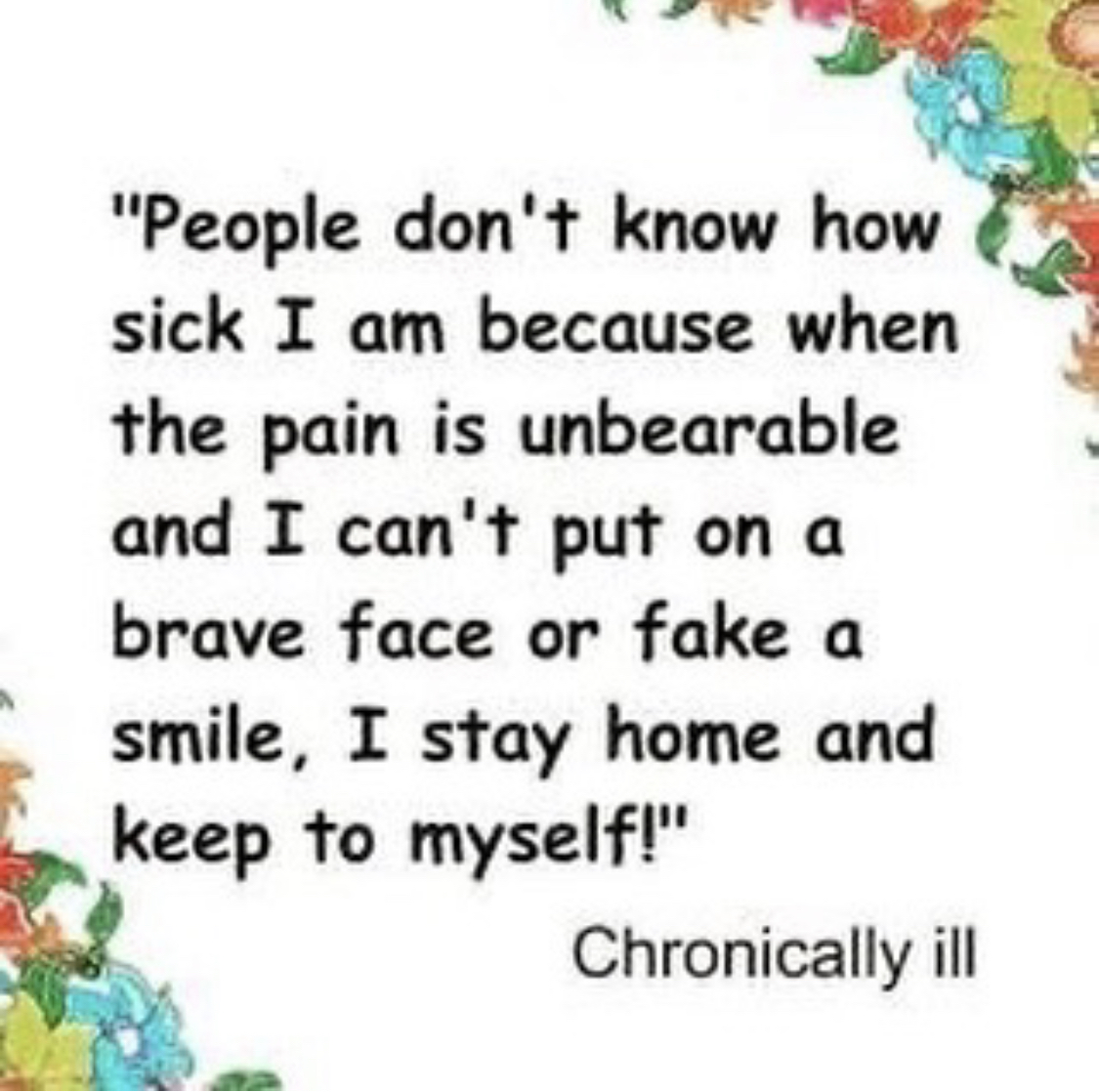 For me this is exactly right. not one person knows when I get very sick. I prefer to stay at home in the peace and quiet and recover until I feel well enough to interact with people again. #lupus #lupustrust #lupusawareness #chronicillness #chronicpain