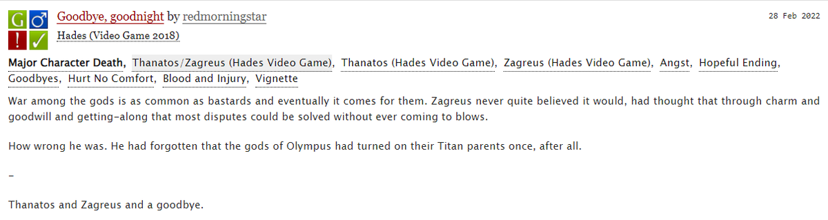 I can't remember if I ever shared it here, but I wrote a short fic about the Underworld being at war and Zagreus and Thanatos being forced to say goodbye... Given the basic premise of #hades2, it feels somewhat fitting.

GOODBYE, GOODNIGHT (G, 539)
Link below 👇

#Thanzag