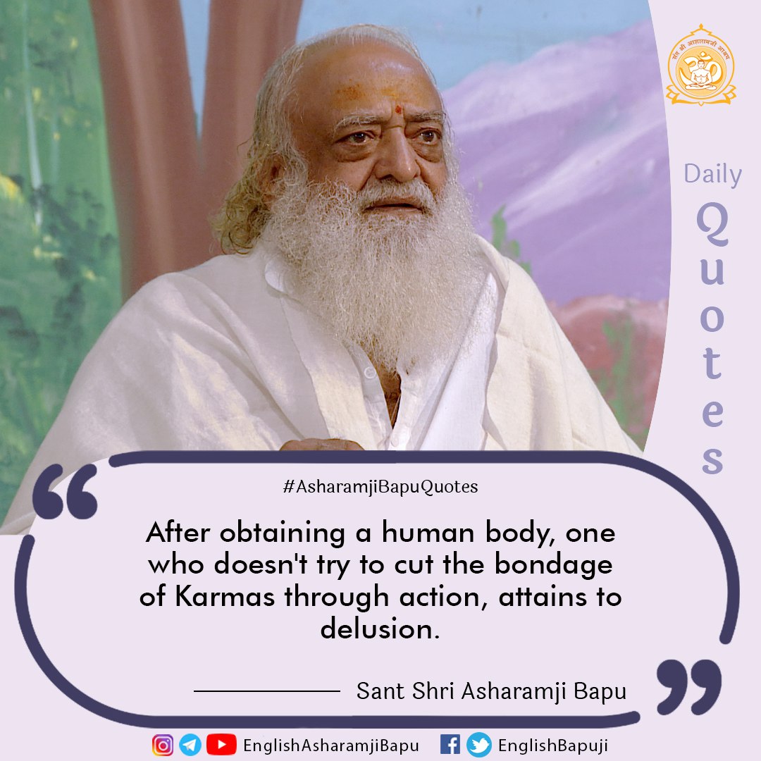 After obtaining a human body, one who doesn't try to cut the bondage of Karmas through action, attains to delusion.
#englishspiritualquotes 
#santshriasharamjibapu 
#AsharamjiBapuQuotes 
#englishspiritual 
#englishquotes