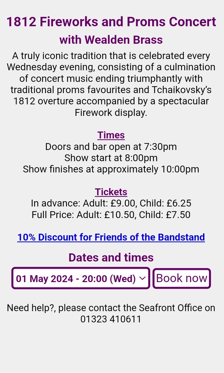 Come and join Wealden Brass at the iconic Eastbourne Bandstand for the first 1812 Firework Concert of the 2024 season.  We are playing next week on Wednesday 1 May 2024 at 8.00 pm. Tickets are available from the Bandstand office, see details below. We look forward to seeing you.