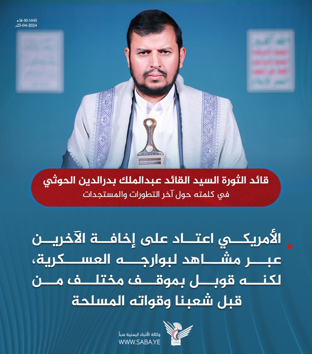 السيد القائد عبدالملك بدرالدين الحوثي:الأمريكي اعتاد على إخافة الآخرين عبر مشاهد لبوارجه العسكرية، لكنه قوبل بموقف مختلف من قبل شعبنا وقواته المسلحة