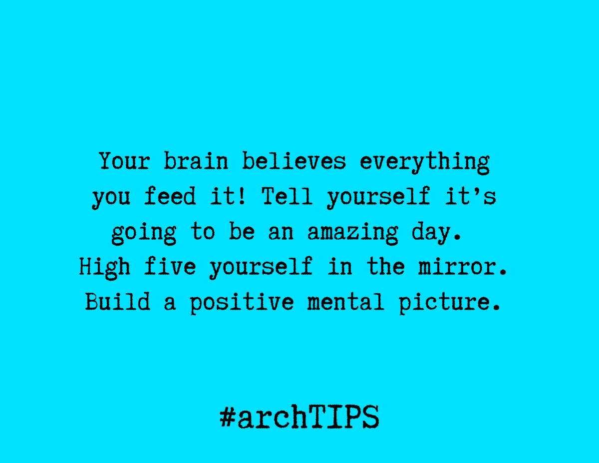 [arch TIPS] 'Your brain believes everything you feed it! Tell yourself it’s going to be an amazing day. High five yourself in the mirror. Build a positive mental picture.' #archtips #thearchway