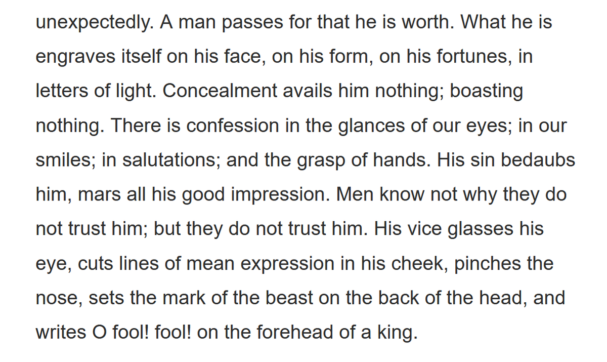 'A man passes for that he is worth. What he is engraves itself on his face, on his form, on his fortunes, in letters of light.' Ralph Waldo Emerson 'Spiritual Laws'