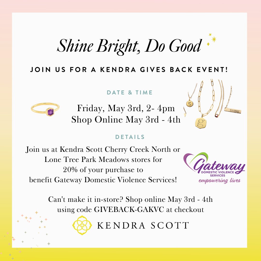Shop for a Cause! <a href="/KendraScott/">kendrascott</a> Give Back for Gateway Domestic Violence Services Fri, May 3, 2-4pm or Online May 3–4! Cherry Creek North or at Park Meadows Mall on May 3, 2-4 p.m., mention Gateway and 20% of your purchase will be donated. Online May 3-4 use code GIVEBACK-GAKVC.