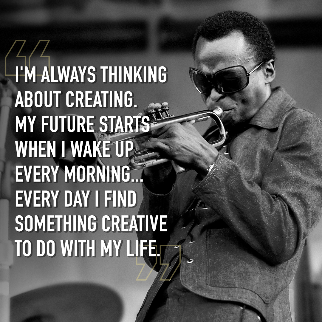 'I'm always thinking about creating. My future starts when I wake up every morning... Every day I find something creative to do with my life.'

Miles Davis was an innovator, constantly pushing the envelope and exploring genres outside the confines of traditional jazz music. 🎺❤️