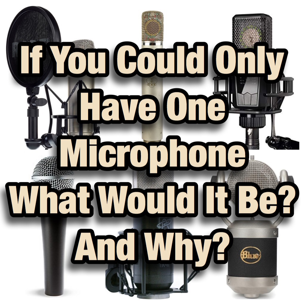 If You Could ONLY Have ONE Microphone What would it be? And WHY?