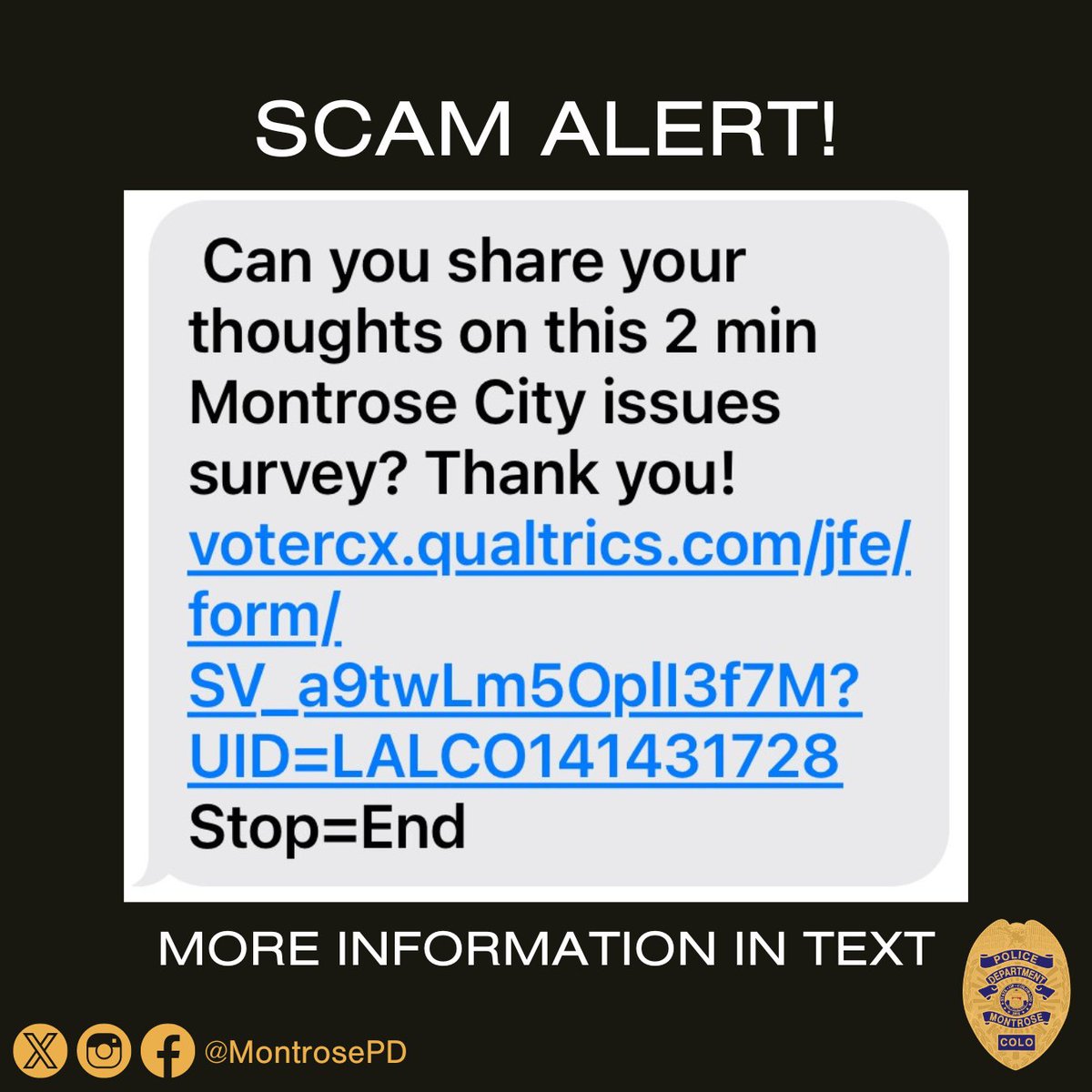 We have become aware of a survey sent by text message asking for feedback on issues in the City of Montrose. At first glance, the text message appears to be from the City of Montrose. This is a hoax. The survey is from an unknown source and should be treated as spam.