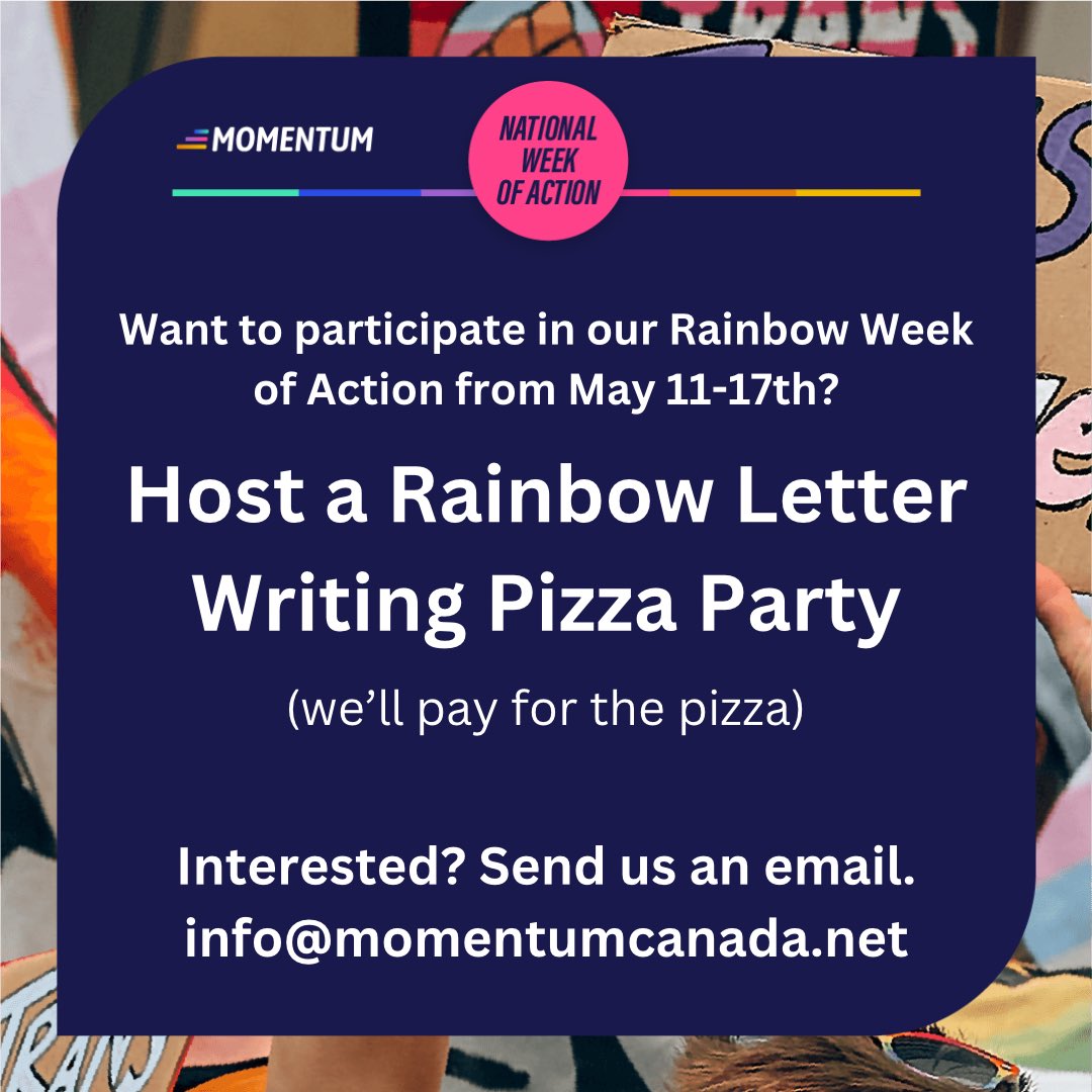 Want to participate in our Rainbow Week of Action? We are looking for partners across 🇨🇦 to host pizza party letter writing events! We pay for the 🍕. You bring folks together to write letters to local politicians. DM or email info@momentumcanada.net to learn more