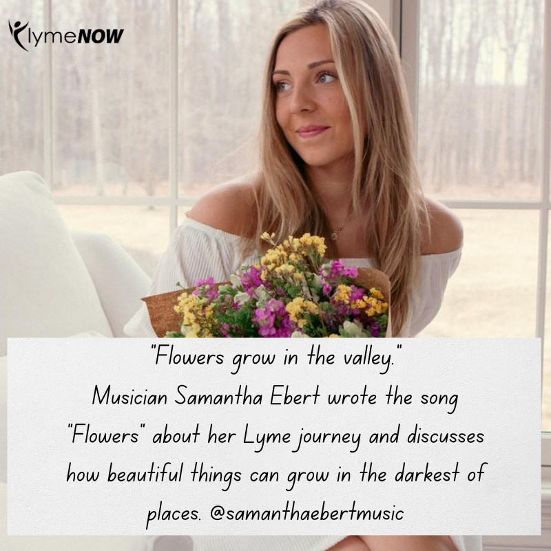 We love it when people share their Lyme journeys with us. Musician Samantha Ebert wrote the song 'Flowers' about her Lyme journey. In the song, she expresses how flowers can bloom in the darkest of times and places. The song can be found on Spotify! 💐💐

@samanthaebertmusic