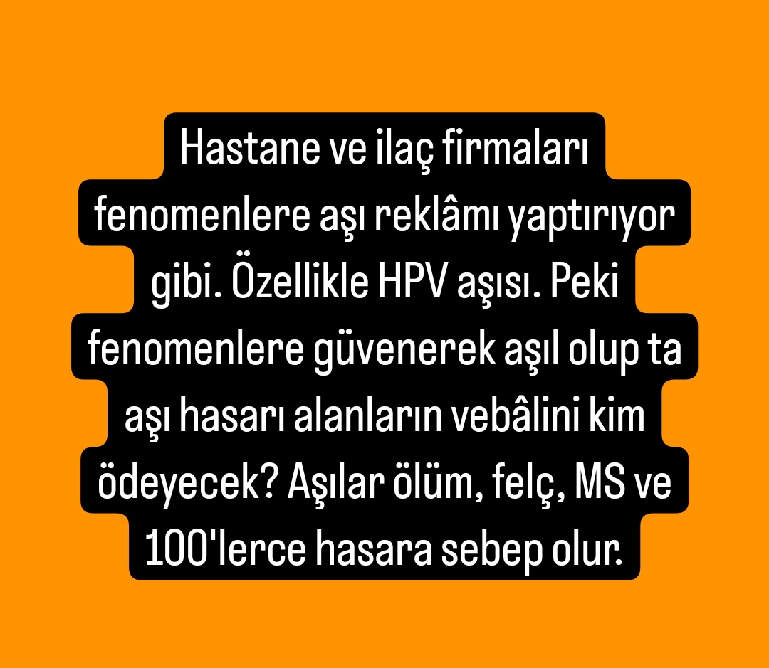 Hastane ve ilaç firmaları fenomenlere aşı reklâmı yaptırıyor gibi. Özellikle HPV aşısı. Peki fenomenlere güvenerek aşıl olup ta aşı hasarı alanların vebâlini kim ödeyecek? Aşılar ölüm, felç, MS ve 100'lerce hasara sebep olur.