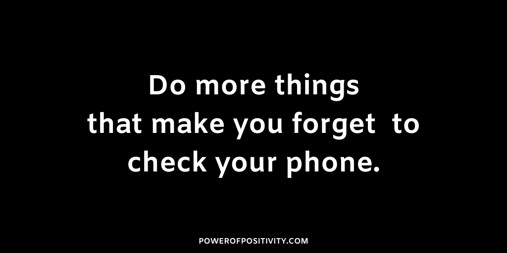 Do more things that make you forget to check your phone.