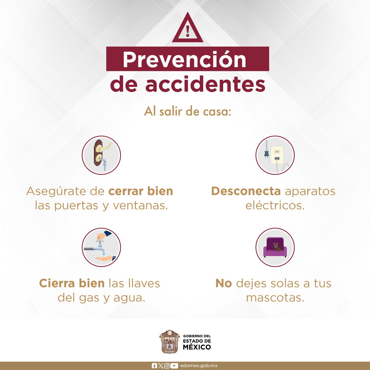 ¡Actuando de manera responsable podemos prevenir accidentes! Sé cuidadoso al salir de casa, atiende las siguientes recomendaciones para cuidar de ti, de los que quieres y de tu patrimonio.