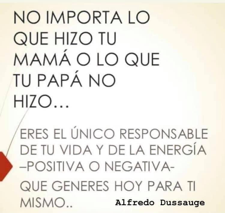 NO IMPORTA LO QUE HIZO TU MAMÁ O LO QUE TU PAPÁ NO HIZO.... Eres el único responsable de tu vida y de la energía positiva o negativa que generes hoy para ti mismo. El Único Responsable eres Tú. #TeQuiero #Dios #FelizJueves