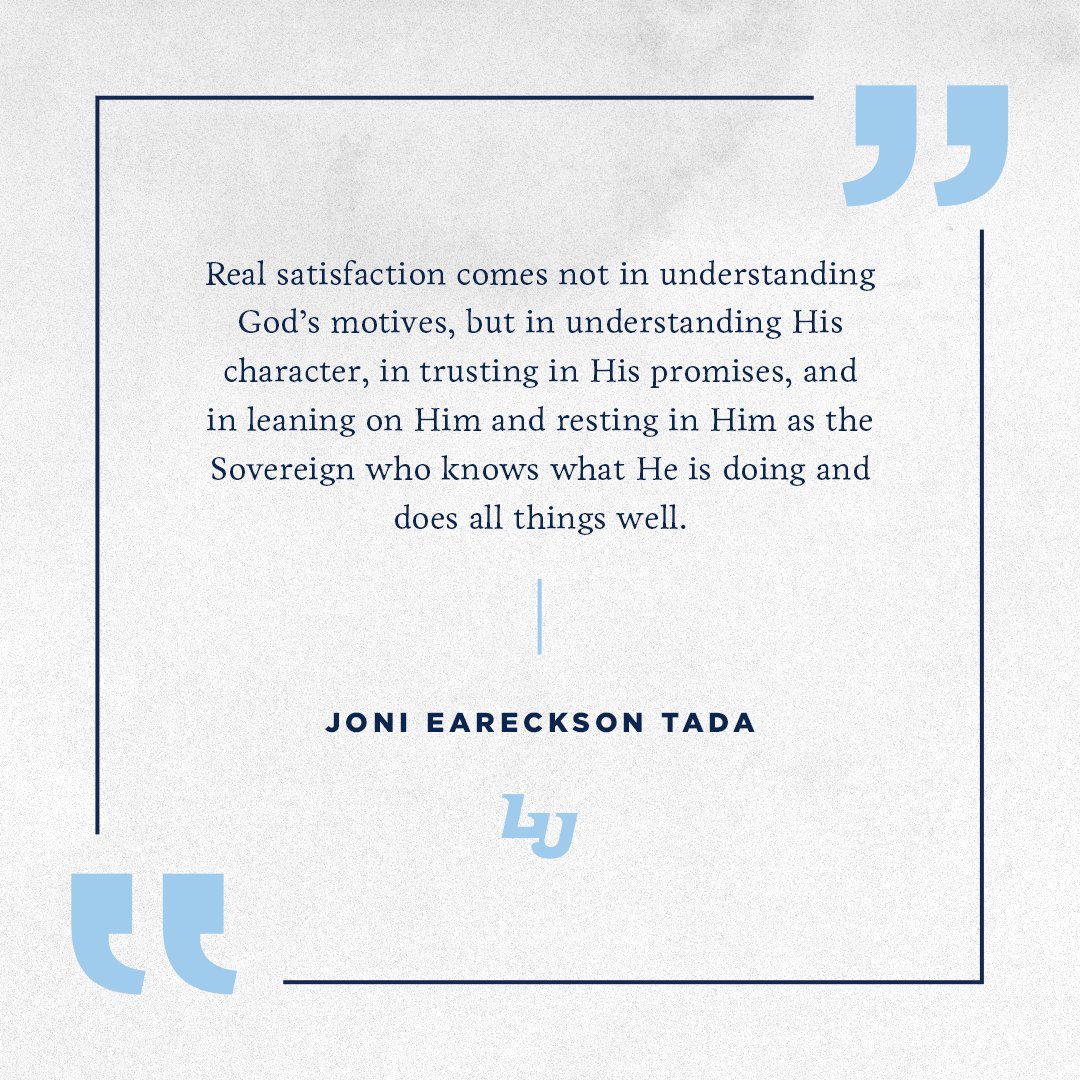 'Real satisfaction comes not in understanding God's motives, but in understanding His character, in trusting in His promises, and in leaning on Him and resting in Him as the Sovereign who knows what He is doing and does all things well.' - Joni Eareckson Tada