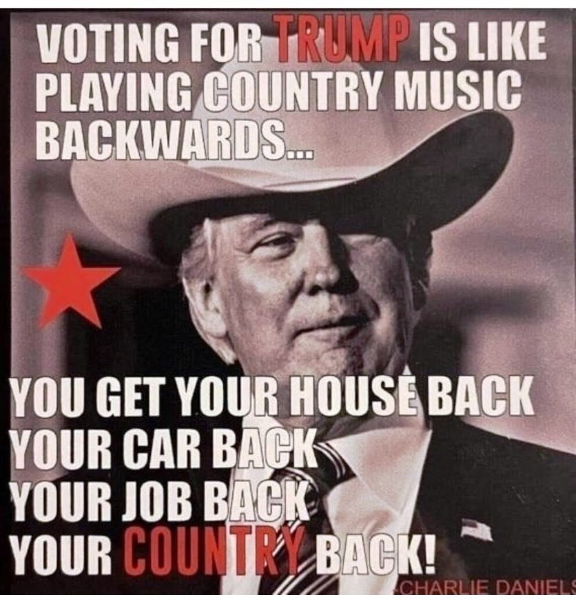 Voting for Trump is like playing country music backwards….