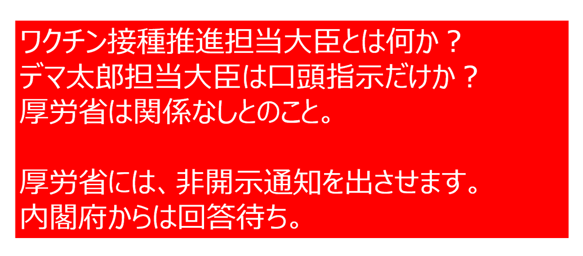 2024年3月29日e-govで請求していた河野太郎のワクチン担当大臣任命は正式任命か確認したが、厚労省は関係ないので内閣に聞くようにと。権限も関係ないような話ぷり。

内閣府にも請求しているため、厚労省分は取り下げ扱いで良いと思ったが、すぐ電話をかけなおした。

非開示通知を出すように！