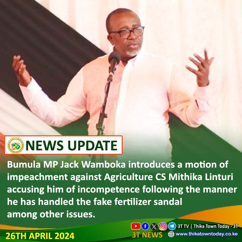 Bumula MP Jack Wamboka issues a notice of motion to impeach the Cabinet Secretary for Agriculture Mithika Linturi accusing him of incompetence following the manner he has handled the fake fertilizer sandal among other accusations.