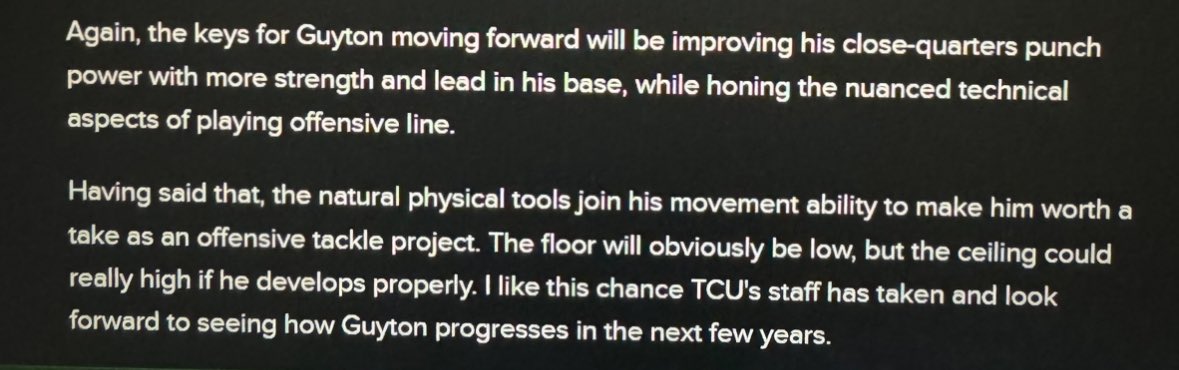 Saw Guyton live in Dec. 2019 a couple weeks before he signed with TCU, which IIRC was his lone offer. Exclusively a DT at Manor (Texas) High, so a difficult eval at OT. Traits were there, though. Wrote this at the time: