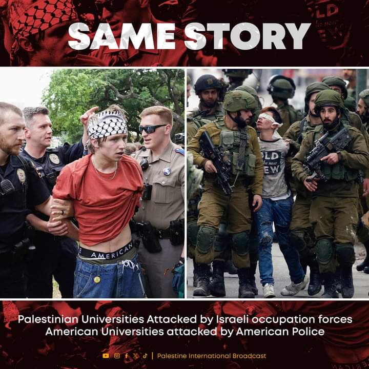 Same Story
Palestinian Universities Attacked by Israeli occupation forces
American Universities attacked by American Police.