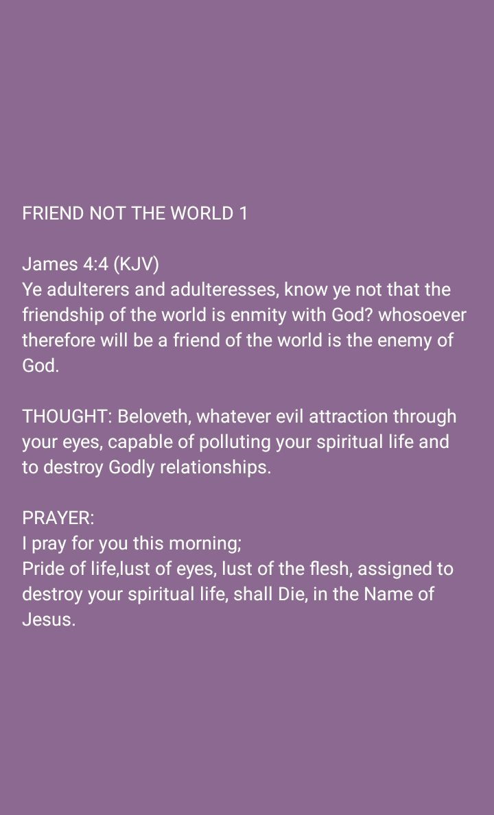 FRIEND
THOUGHT: Beloveth, whatever evil attraction through your eyes, capable of polluting your life. 

PRAYER:
I pray for you this morning;
Pride of life,lust of eyes, lust of the flesh, assigned to destroy your spiritual life, shall Die, in the Name of Jesus.