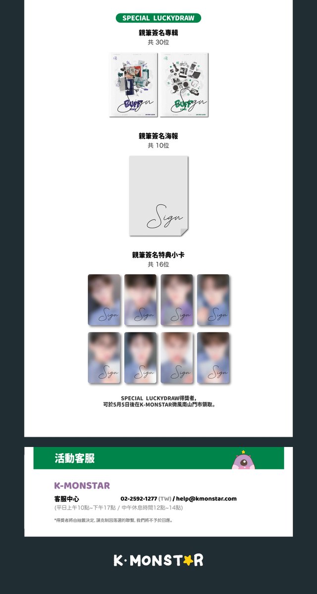 👾 LUN8(루네이트) 2nd Mini Album <BUFF> LUN8 in TAIPEI 發行紀念粉絲活動

🍀 CAFE LUCKYDRAW

📅 活動日期
24.05.04 (六) 16:00 ~ 17:45

📍活動地點
✔ K-MONSTAR 微風南山門市 x MONSTAR DABANG

🛒 販售時間
24.05.02 (四) 11:00 ~ 24.05.04 (六) 15:00

📍 販售地點
✔ K-MONSTAR 台北中山門市…