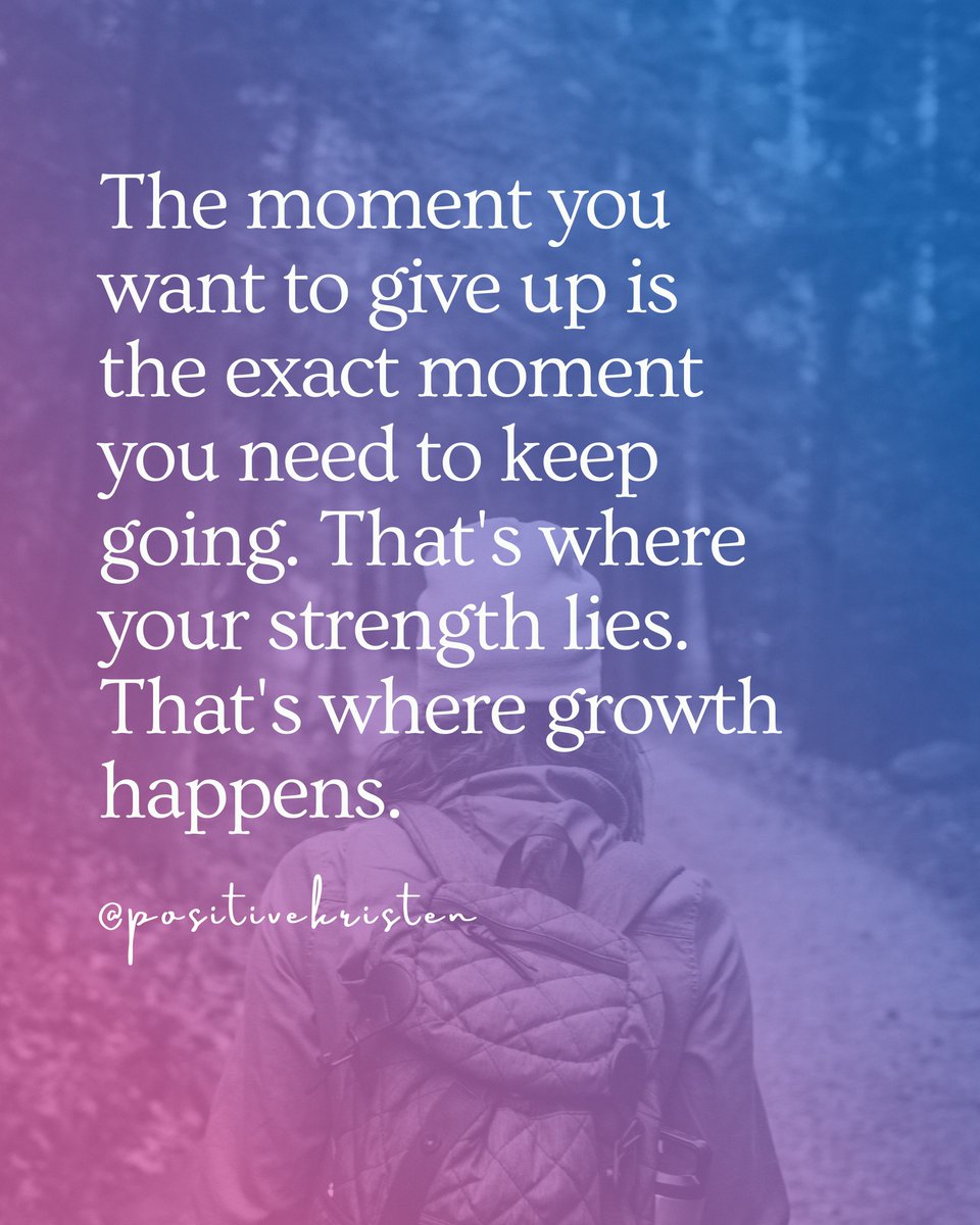 The moment you want to give up is the exact moment you need to keep going. That's where your strength lies. That's where growth happens.