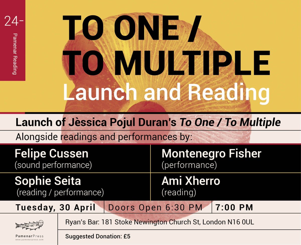 To One / To Multiple Launch & Reading Night April 30th at Ryan’s Bar. Montenegro Fisher will be featured along with Jèssica Pujol Duran, Sophie Seita, Ami Xherro, and Felipe Cussen. Join us!! Location: Ryan’s Bar, 181 Stoke Newington Church St, London N16 0UL Time: 6:30 PM