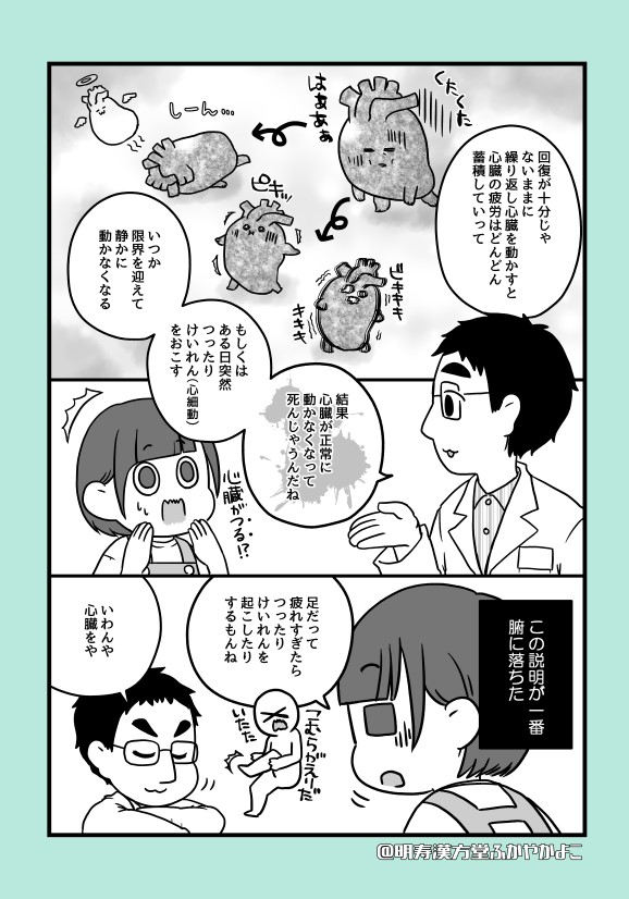 漢方薬局のお嫁さんになりました6(2/4)

心臓は24時間動き続けています。
が、ペース配分して疲れが溜まらないよう動いてます。

活動時は早く
安静時は程よく
就寝時はユックリ
寝ている時間は心臓にとっても大事な休息時間です。 