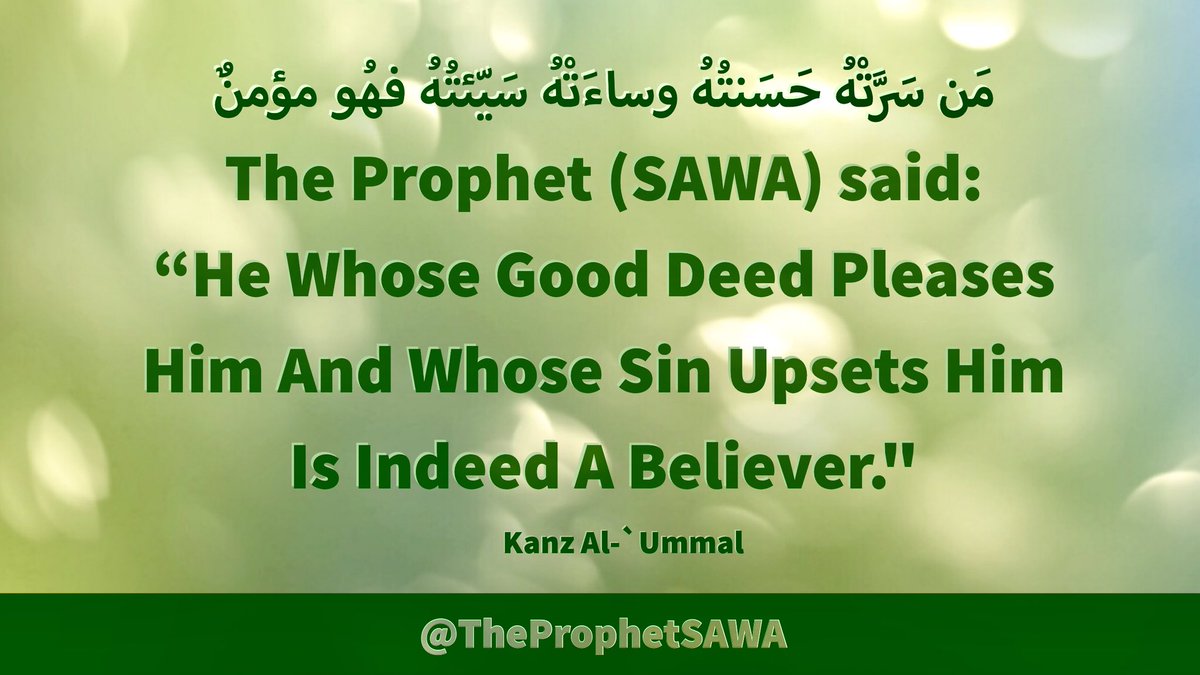 #HolyProphet (SAWA) said:

“He Whose Good Deed 
Pleases Him And Whose 
Sin Upsets Him Is Indeed 
A Believer.'

#ProphetMohammad #Rasulullah 
#ProphetMuhammad #AhlulBayt