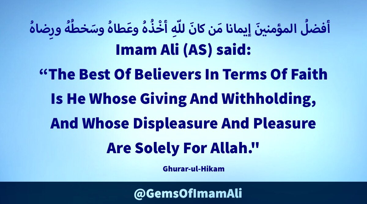 #ImamAli (AS) said:

“The Best Of Believers In 
Terms Of Faith Is He Whose 
Giving And Withholding, And 
Whose Displeasure And Pleasure 
Are  Solely For Allah.'

#YaAli #HazratAli 
#MaulaAli #AhlulBayt