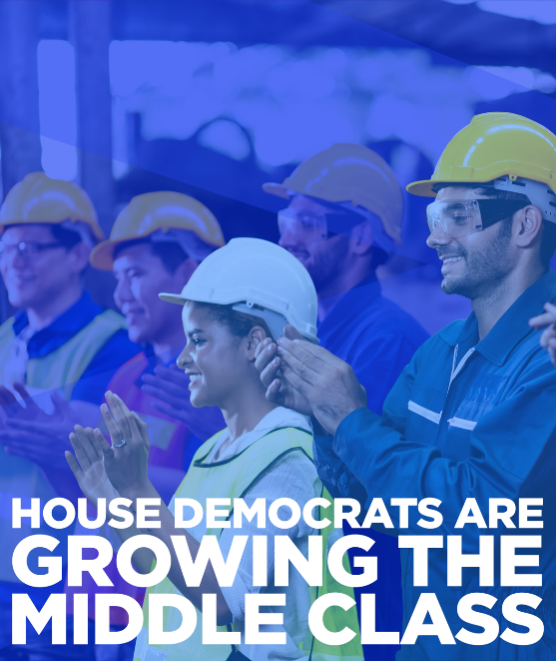 House Democrats are growing the middle class by making investments directly into our communities. We’re creating good-paying jobs here at home, lowering costs, and building an economy for everyone — not just billionaires and big corporations.